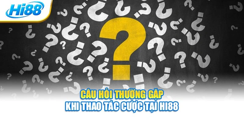 Câu hỏi thường gặp khi thao tác cược tại Hi88